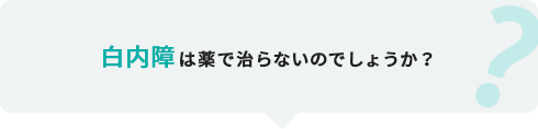 白内障は薬で治らないのでしょうか？