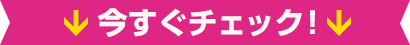 今すぐチェック！