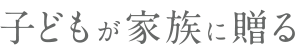 子どもが家族に贈る
