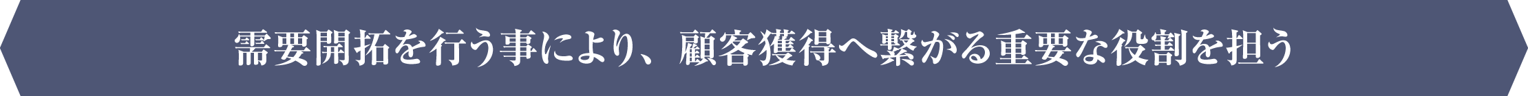 需要開拓を行う事により、顧客獲得へ繋がる重要な役割を担う