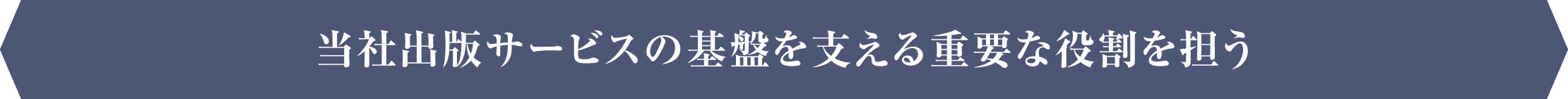 当社出版サービスの基盤を支える重要な役割を担う