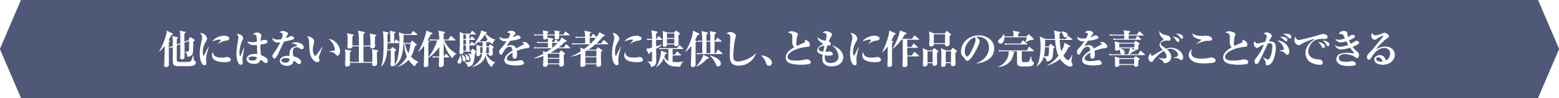 他にはない出版体験を著者に提供し、ともに作品の完成を喜ぶことができる